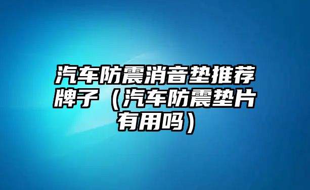 汽車防震消音墊推薦牌子（汽車防震墊片有用嗎）