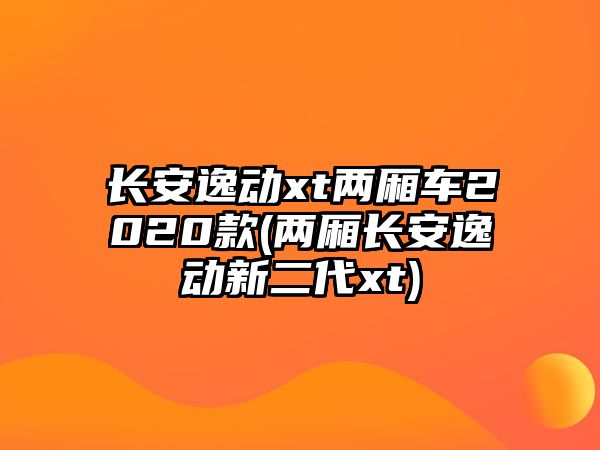 長安逸動(dòng)xt兩廂車2020款(兩廂長安逸動(dòng)新二代xt)