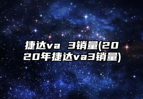 捷達va 3銷量(2020年捷達va3銷量)