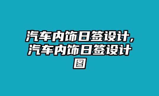 汽車內(nèi)飾日簽設(shè)計(jì),汽車內(nèi)飾日簽設(shè)計(jì)圖