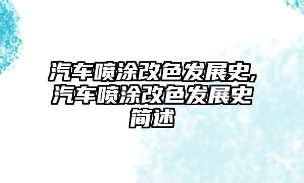 汽車(chē)噴涂改色發(fā)展史,汽車(chē)噴涂改色發(fā)展史簡(jiǎn)述