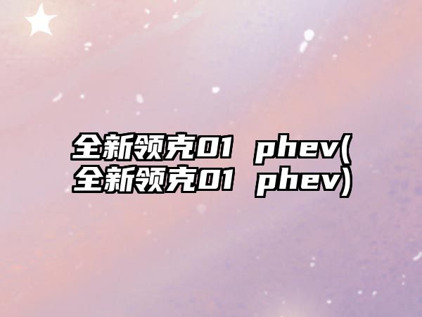 全新領(lǐng)克01 phev(全新領(lǐng)克01 phev)