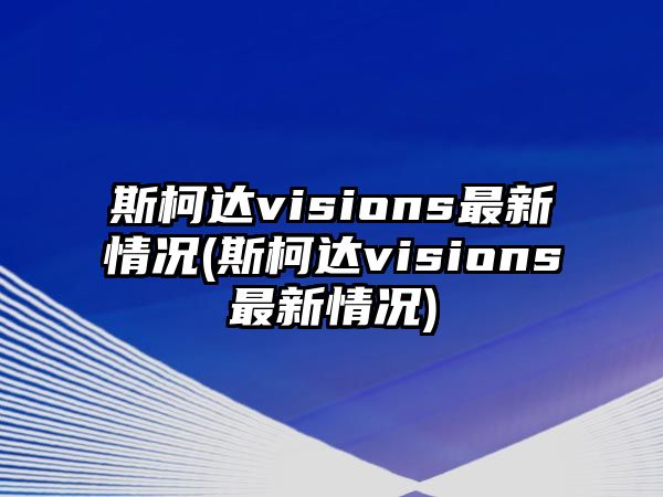 斯柯達(dá)visions最新情況(斯柯達(dá)visions最新情況)