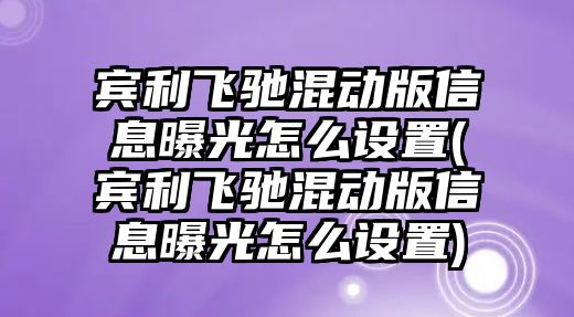 賓利飛馳混動版信息曝光怎么設(shè)置(賓利飛馳混動版信息曝光怎么設(shè)置)