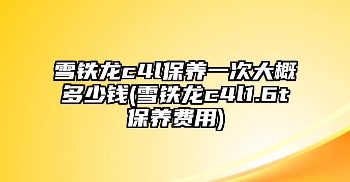 雪鐵龍c4l保養(yǎng)一次大概多少錢(雪鐵龍c4l1.6t保養(yǎng)費用)