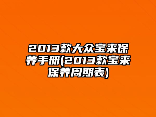 2013款大眾寶來(lái)保養(yǎng)手冊(cè)(2013款寶來(lái)保養(yǎng)周期表)