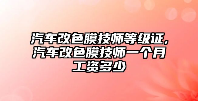 汽車改色膜技師等級證,汽車改色膜技師一個月工資多少