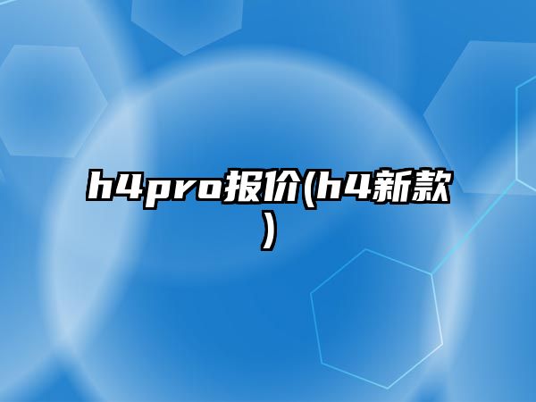 h4pro報(bào)價(jià)(h4新款)