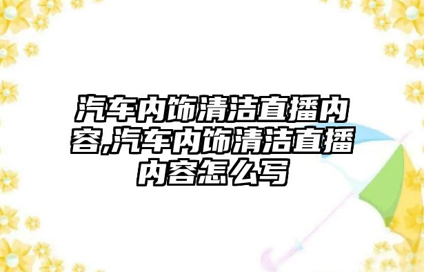 汽車內(nèi)飾清潔直播內(nèi)容,汽車內(nèi)飾清潔直播內(nèi)容怎么寫