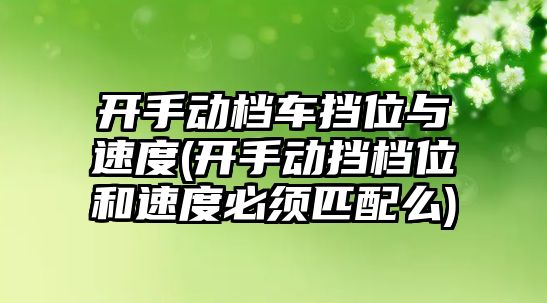 開手動檔車擋位與速度(開手動擋檔位和速度必須匹配么)