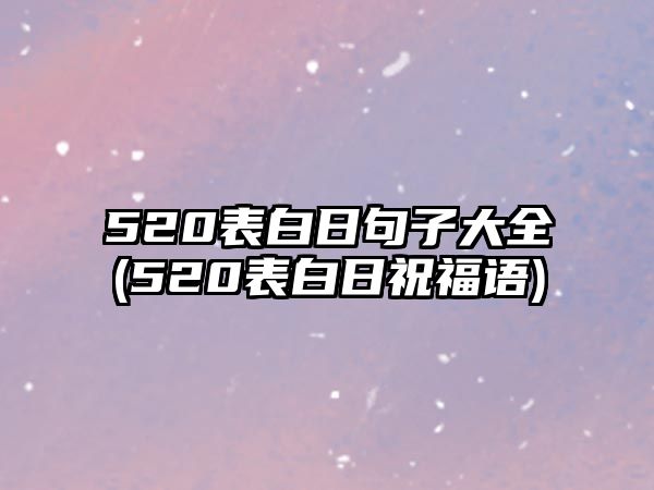 520表白日句子大全(520表白日祝福語(yǔ))