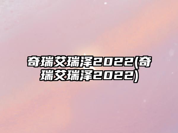 奇瑞艾瑞澤2022(奇瑞艾瑞澤2022)