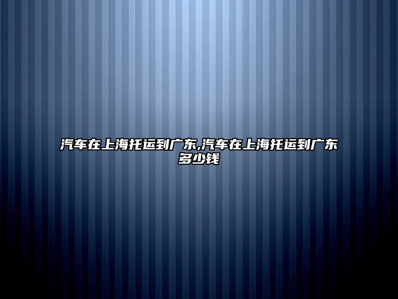 汽車在上海托運(yùn)到廣東,汽車在上海托運(yùn)到廣東多少錢