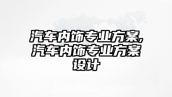 汽車內(nèi)飾專業(yè)方案,汽車內(nèi)飾專業(yè)方案設(shè)計(jì)