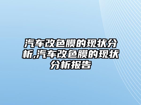 汽車改色膜的現(xiàn)狀分析,汽車改色膜的現(xiàn)狀分析報告