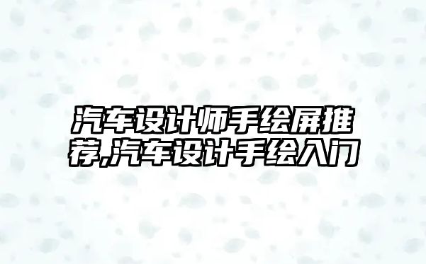 汽車設(shè)計(jì)師手繪屏推薦,汽車設(shè)計(jì)手繪入門