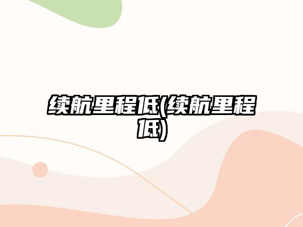 續(xù)航里程低(續(xù)航里程低)