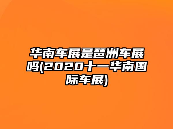 華南車展是琶洲車展嗎(2020十一華南國際車展)