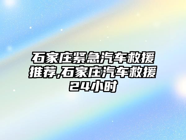 石家莊緊急汽車救援推薦,石家莊汽車救援24小時