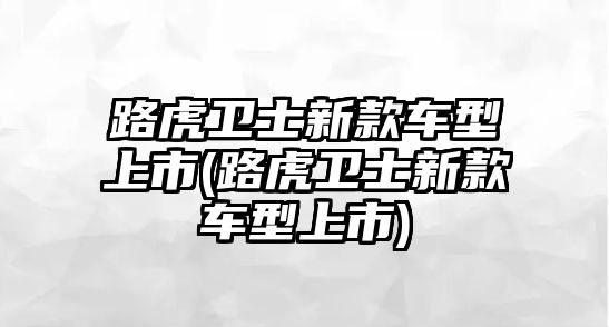 路虎衛(wèi)士新款車型上市(路虎衛(wèi)士新款車型上市)