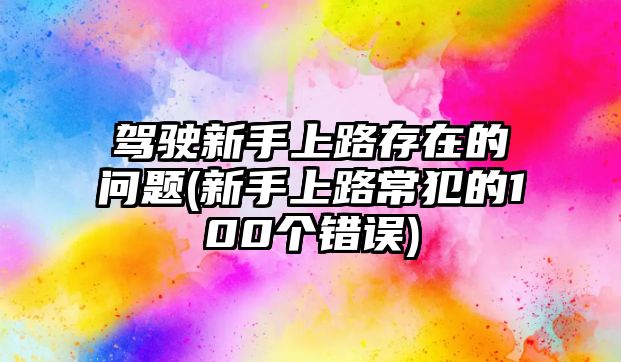 駕駛新手上路存在的問題(新手上路常犯的100個錯誤)