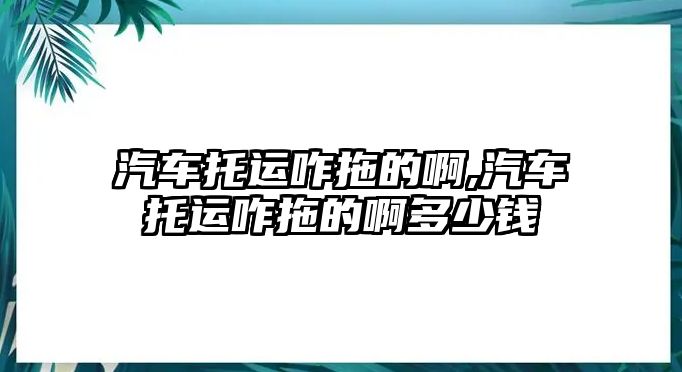 汽車托運咋拖的啊,汽車托運咋拖的啊多少錢