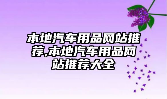 本地汽車用品網(wǎng)站推薦,本地汽車用品網(wǎng)站推薦大全