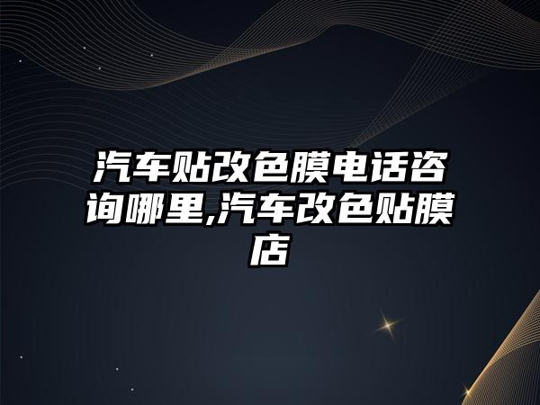 汽車貼改色膜電話咨詢哪里,汽車改色貼膜店