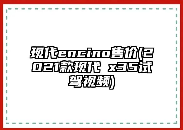 現(xiàn)代encino售價(jià)(2021款現(xiàn)代ⅰx35試駕視頻)