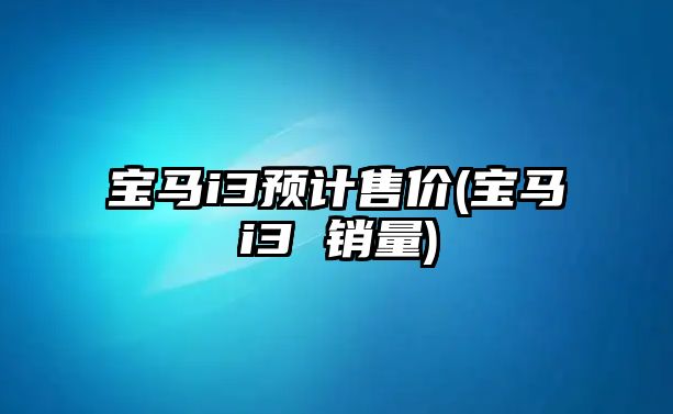 寶馬i3預計售價(寶馬i3 銷量)