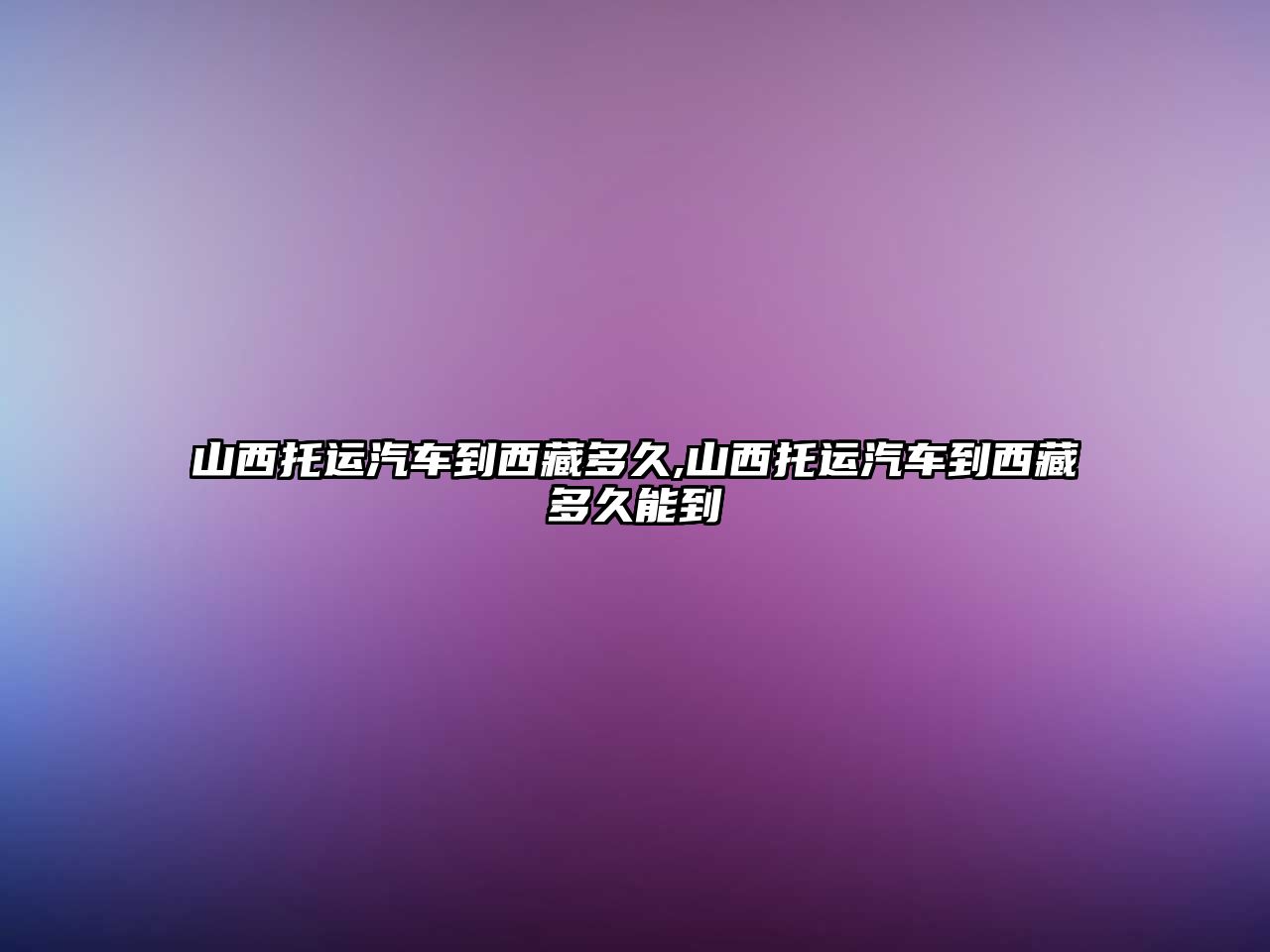 山西托運(yùn)汽車到西藏多久,山西托運(yùn)汽車到西藏多久能到