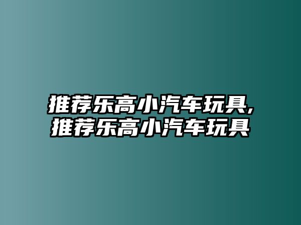 推薦樂高小汽車玩具,推薦樂高小汽車玩具