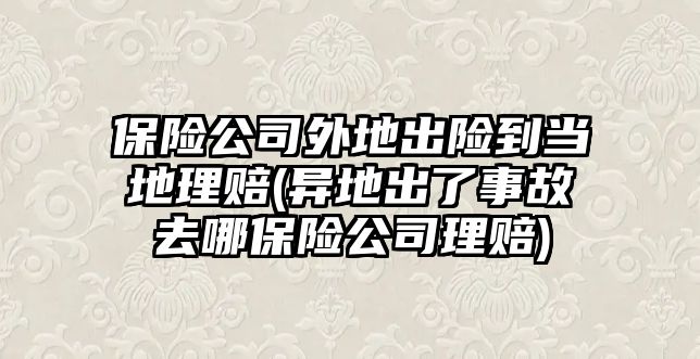 保險公司外地出險到當?shù)乩碣r(異地出了事故去哪保險公司理賠)