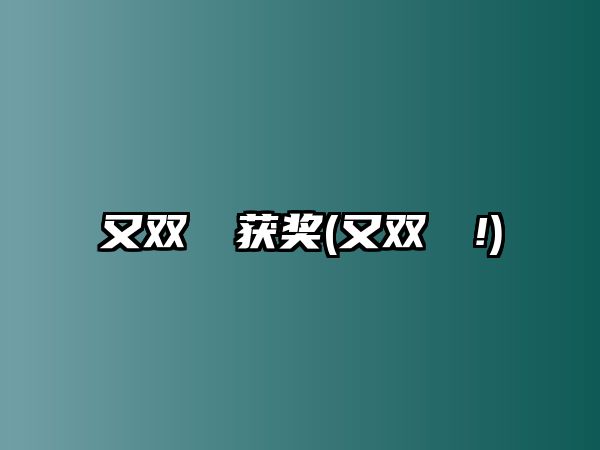 又雙叒叕獲獎(jiǎng)(又雙叒叕!)