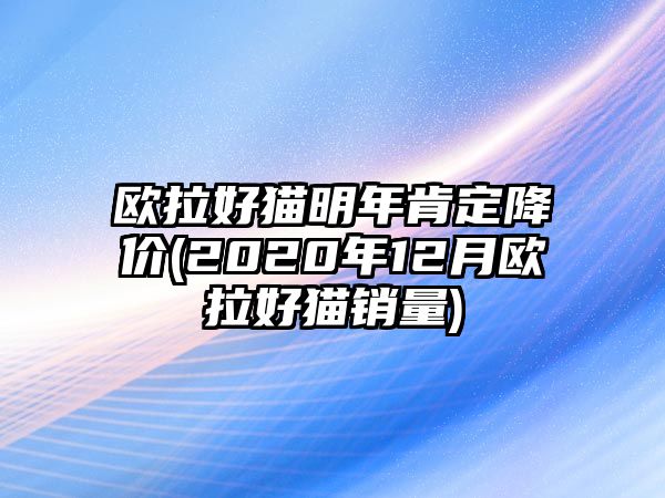 歐拉好貓明年肯定降價(jià)(2020年12月歐拉好貓銷量)