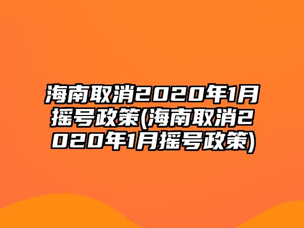 海南取消2020年1月?lián)u號(hào)政策(海南取消2020年1月?lián)u號(hào)政策)