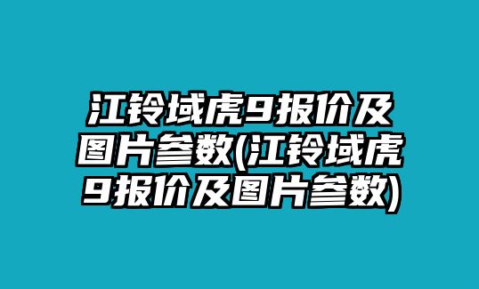 江鈴域虎9報(bào)價(jià)及圖片參數(shù)(江鈴域虎9報(bào)價(jià)及圖片參數(shù))