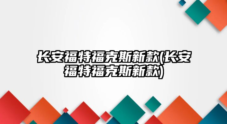 長安福特?？怂剐驴?長安福特?？怂剐驴?