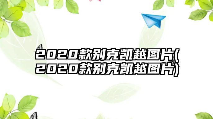 2020款別克凱越圖片(2020款別克凱越圖片)