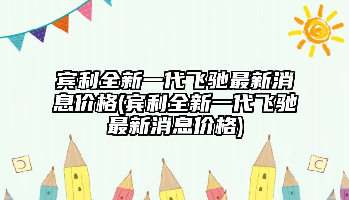 賓利全新一代飛馳最新消息價(jià)格(賓利全新一代飛馳最新消息價(jià)格)