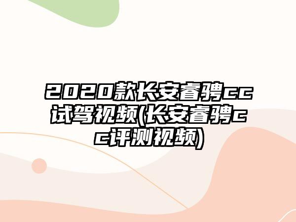 2020款長(zhǎng)安睿騁cc試駕視頻(長(zhǎng)安睿騁cc評(píng)測(cè)視頻)