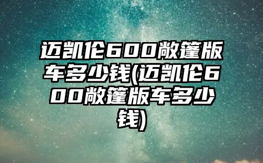 邁凱倫600敞篷版車(chē)多少錢(qián)(邁凱倫600敞篷版車(chē)多少錢(qián))