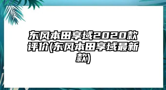 東風(fēng)本田享域2020款評(píng)價(jià)(東風(fēng)本田享域最新款)