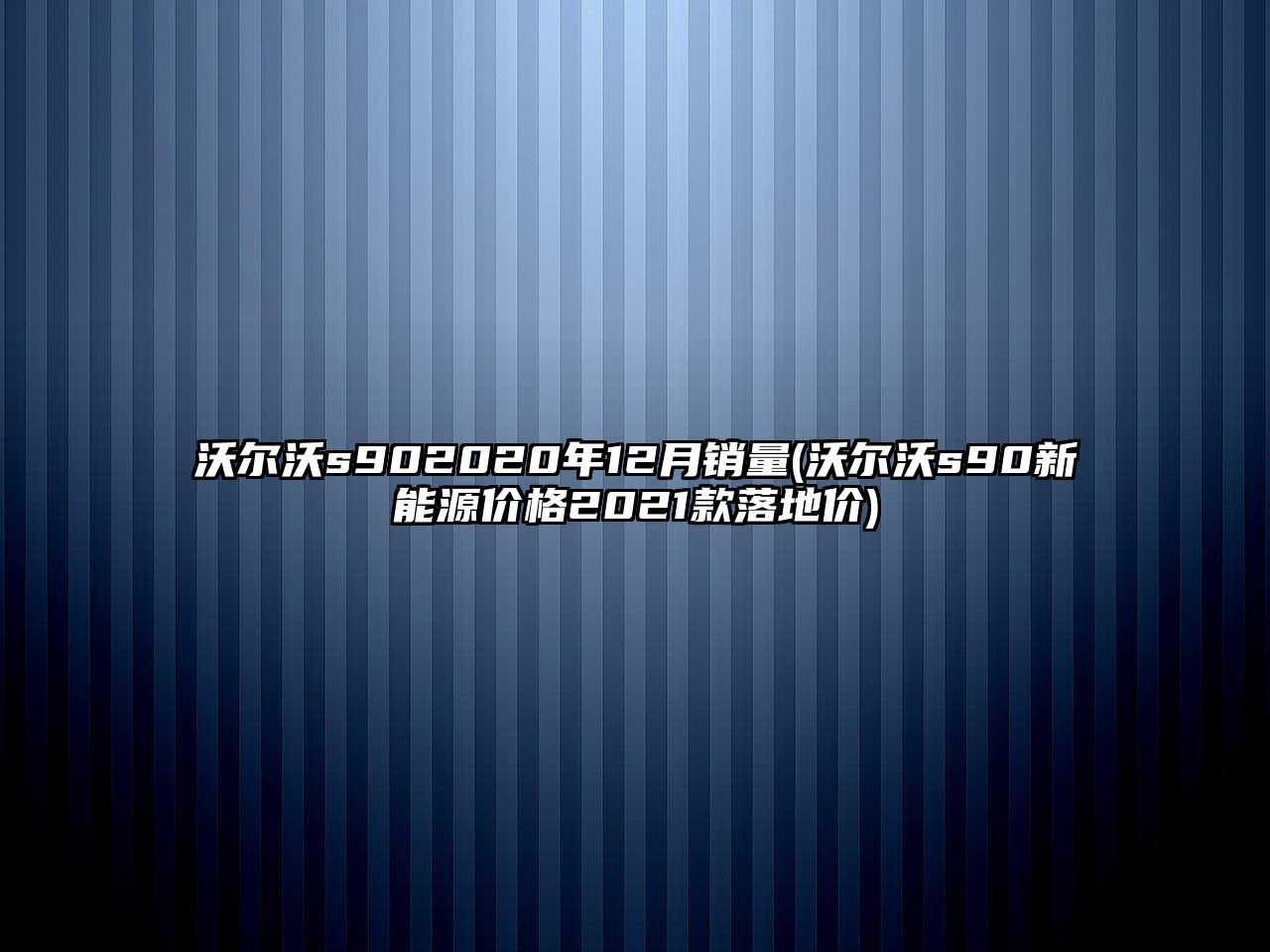 沃爾沃s902020年12月銷量(沃爾沃s90新能源價(jià)格2021款落地價(jià))