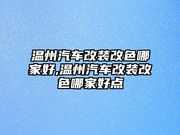 溫州汽車改裝改色哪家好,溫州汽車改裝改色哪家好點(diǎn)