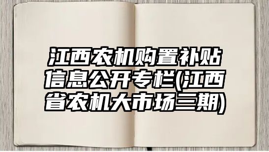 江西農(nóng)機(jī)購置補(bǔ)貼信息公開專欄(江西省農(nóng)機(jī)大市場三期)