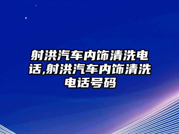 射洪汽車內(nèi)飾清洗電話,射洪汽車內(nèi)飾清洗電話號(hào)碼