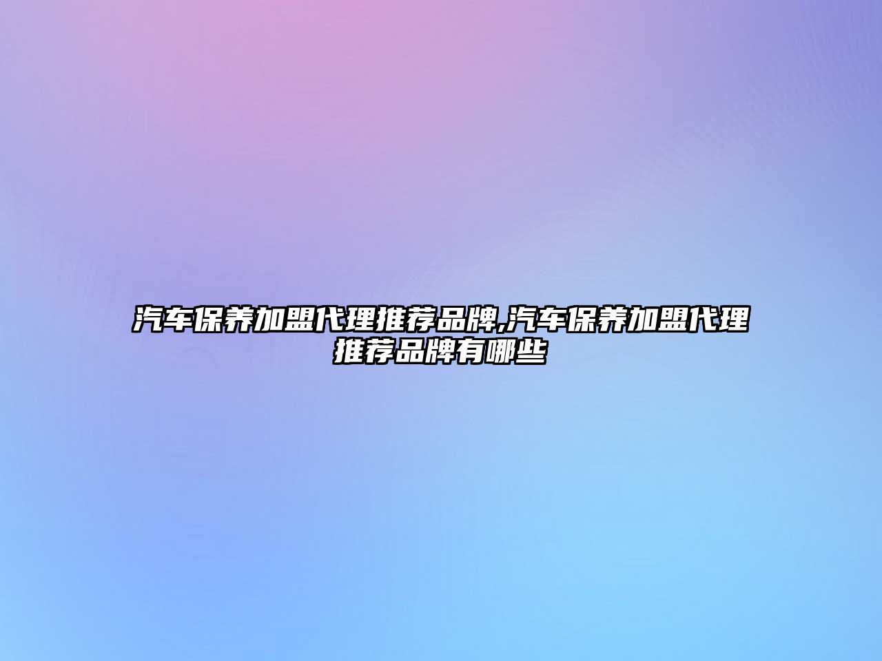 汽車保養(yǎng)加盟代理推薦品牌,汽車保養(yǎng)加盟代理推薦品牌有哪些