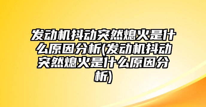 發(fā)動機抖動突然熄火是什么原因分析(發(fā)動機抖動突然熄火是什么原因分析)