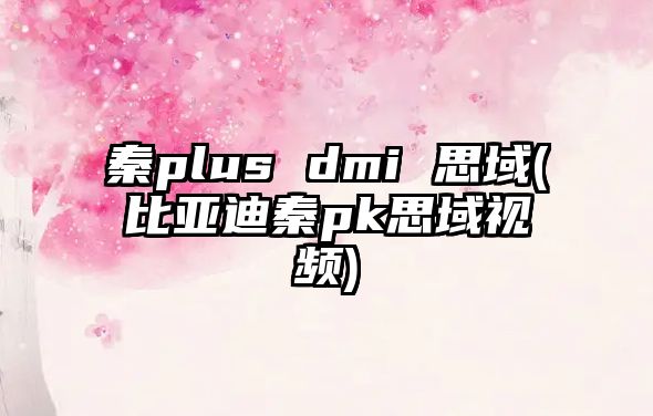 秦plus dmi 思域(比亞迪秦pk思域視頻)